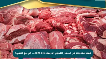 قفزة مفاجئة في أسعار اللحوم الأربعاء 6-8-2025… كم بلغ التغير؟